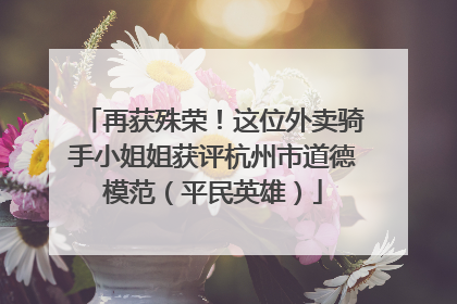 再获殊荣！这位外卖骑手小姐姐获评杭州市道德模范（平民英雄）