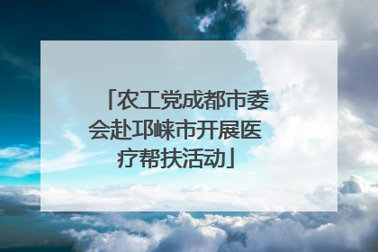 农工党成都市委会赴邛崃市开展医疗帮扶活动