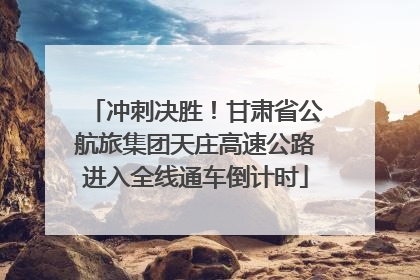 冲刺决胜！甘肃省公航旅集团天庄高速公路进入全线通车倒计时