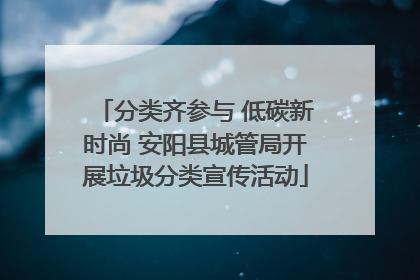 分类齐参与 低碳新时尚 安阳县城管局开展垃圾分类宣传活动