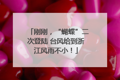 刚刚，“蝴蝶”二次登陆 台风给到浙江风雨不小！