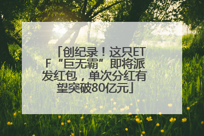 创纪录！这只ETF“巨无霸”即将派发红包，单次分红有望突破80亿元