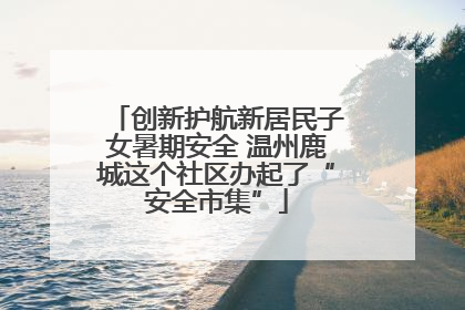 创新护航新居民子女暑期安全 温州鹿城这个社区办起了“安全市集”
