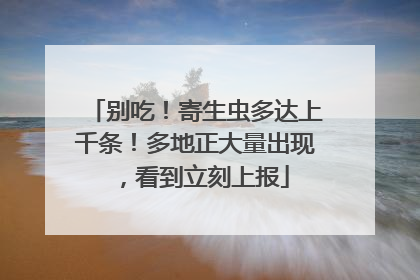 别吃！寄生虫多达上千条！多地正大量出现，看到立刻上报