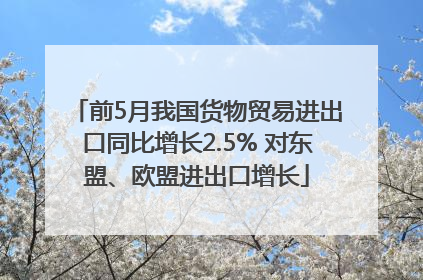 前5月我国货物贸易进出口同比增长2.5% 对东盟、欧盟进出口增长