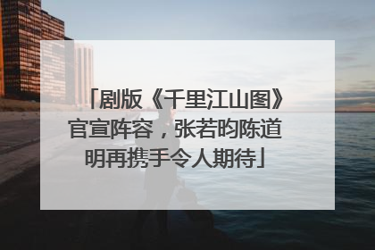 剧版《千里江山图》官宣阵容，张若昀陈道明再携手令人期待