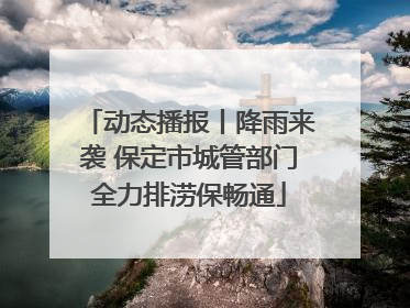 动态播报丨降雨来袭 保定市城管部门全力排涝保畅通