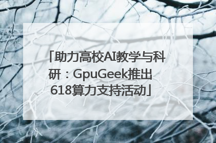助力高校AI教学与科研：GpuGeek推出618算力支持活动