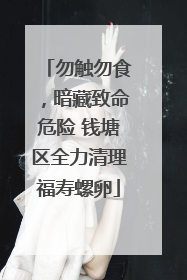 勿触勿食，暗藏致命危险 钱塘区全力清理福寿螺卵