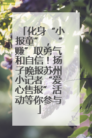 化身“小报童”，“赚”取勇气和自信！扬子晚报苏州小记者“爱心售报”活动等你参与
