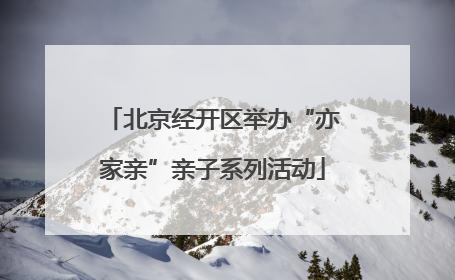 北京经开区举办“亦家亲”亲子系列活动