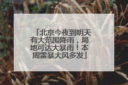 北京今夜到明天有大范围降雨，局地可达大暴雨！本周雷暴大风多发