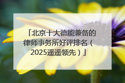 北京十大德能兼备的律师事务所好评排名（2025遥遥领先）