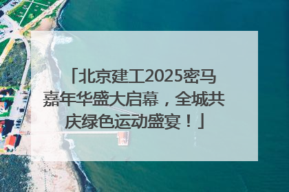 北京建工2025密马嘉年华盛大启幕，全城共庆绿色运动盛宴！