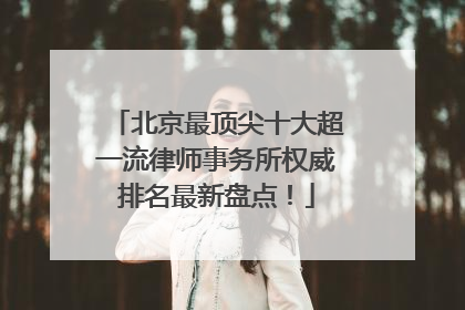 北京最顶尖十大超一流律师事务所权威排名最新盘点！