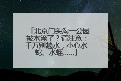 北京门头沟一公园被水淹了？请注意：千万别趟水，小心水蛇、水蛭……