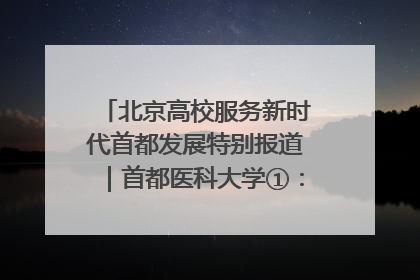 北京高校服务新时代首都发展特别报道｜首都医科大学①：八年磨一剑，这届医学生为何要读“医学特种兵班”？