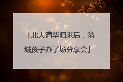 北大清华归来后，翁城孩子办了场分享会