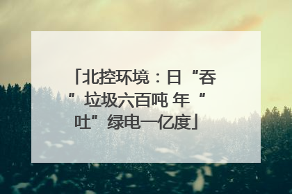 北控环境：日“吞”垃圾六百吨 年“吐”绿电一亿度