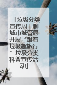 垃圾分类宣传周｜聊城市城管局开展“跟着垃圾趣旅行”垃圾分类科普宣传活动
