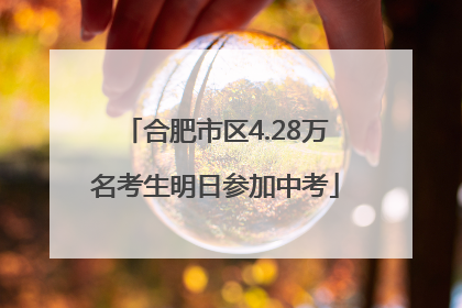 合肥市区4.28万名考生明日参加中考