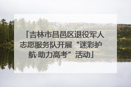 吉林市昌邑区退役军人志愿服务队开展“迷彩护航·助力高考”活动