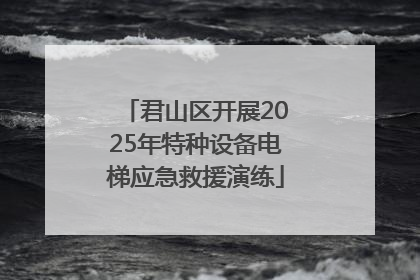 君山区开展2025年特种设备电梯应急救援演练