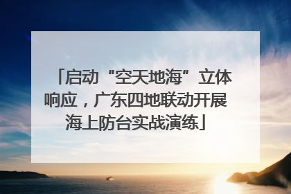 启动“空天地海”立体响应，广东四地联动开展海上防台实战演练