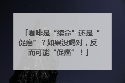 咖啡是“续命”还是“促癌”？如果没喝对，反而可能“促癌”！