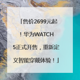 售价2699元起！华为WATCH 5正式开售，重新定义智能穿戴体验！