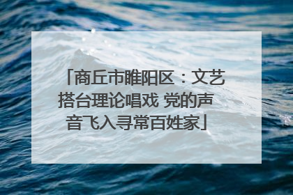 商丘市睢阳区：文艺搭台理论唱戏 党的声音飞入寻常百姓家