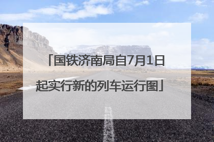 国铁济南局自7月1日起实行新的列车运行图