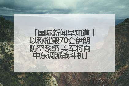 国际新闻早知道丨以称摧毁70套伊朗防空系统 美军将向中东调派战斗机