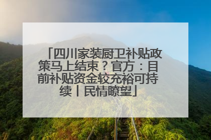四川家装厨卫补贴政策马上结束？官方：目前补贴资金较充裕可持续丨民情瞭望