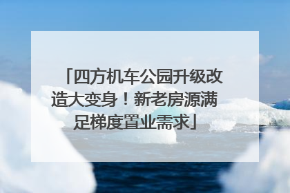 四方机车公园升级改造大变身！新老房源满足梯度置业需求