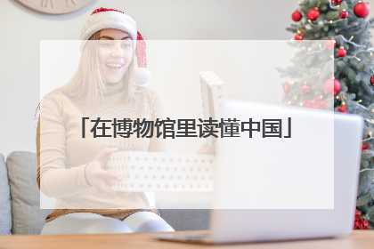 在博物馆里读懂中国