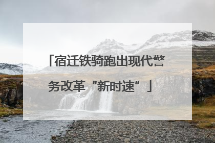 宿迁铁骑跑出现代警务改革“新时速”