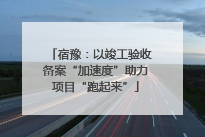 宿豫：以竣工验收备案“加速度”助力项目“跑起来”