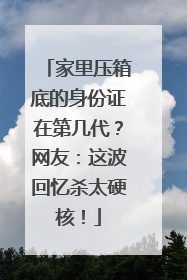 家里压箱底的身份证在第几代？网友：这波回忆杀太硬核！