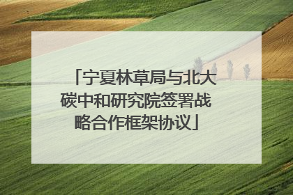 宁夏林草局与北大碳中和研究院签署战略合作框架协议