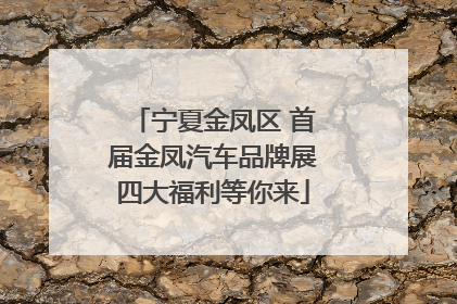 宁夏金凤区 首届金凤汽车品牌展四大福利等你来