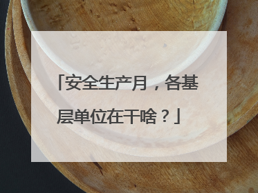 安全生产月，各基层单位在干啥？
