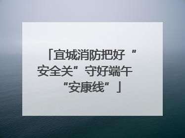 宜城消防把好“安全关”守好端午“安康线”