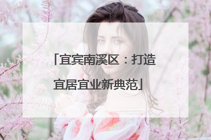 宜宾南溪区：打造宜居宜业新典范