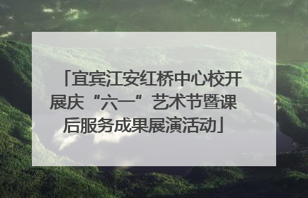 宜宾江安红桥中心校开展庆“六一”艺术节暨课后服务成果展演活动