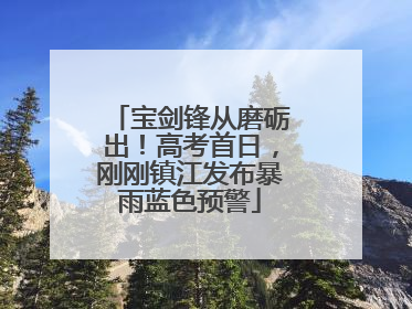 宝剑锋从磨砺出！高考首日，刚刚镇江发布暴雨蓝色预警