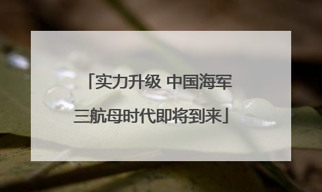 实力升级 中国海军三航母时代即将到来