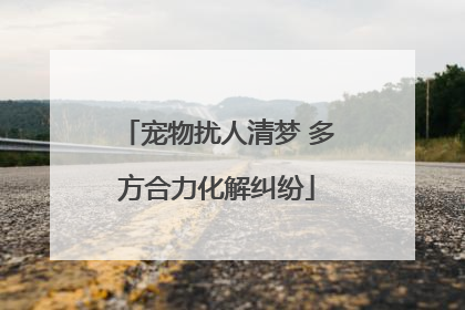 宠物扰人清梦 多方合力化解纠纷