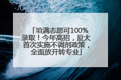填满志愿可100%录取！今年高招，厦大首次实施不调剂政策，全面放开转专业