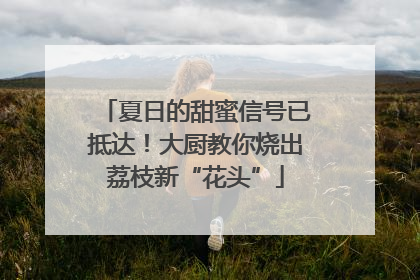 夏日的甜蜜信号已抵达！大厨教你烧出荔枝新“花头”